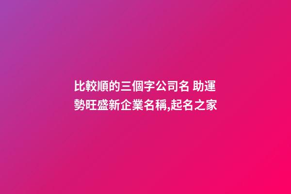 比較順的三個字公司名 助運勢旺盛新企業名稱,起名之家
